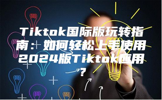 Tiktok国际版玩转指南：如何轻松上手使用2025版Tiktok应用？