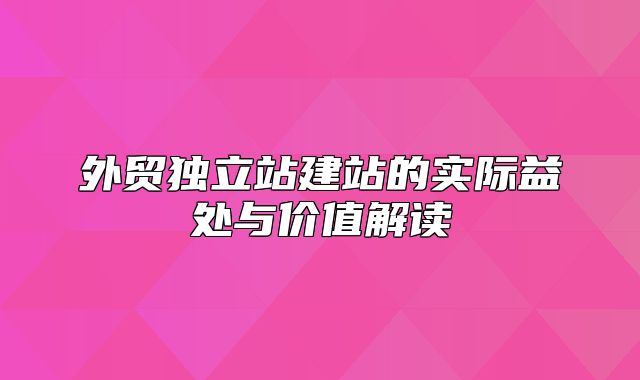 外贸独立站建站的实际益处与价值解读