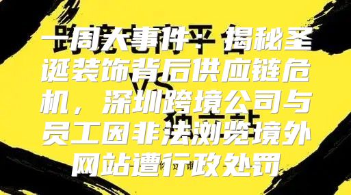 一周大事件：揭秘圣诞装饰背后供应链危机，深圳跨境公司与员工因非法浏览境外网站遭行政处罚