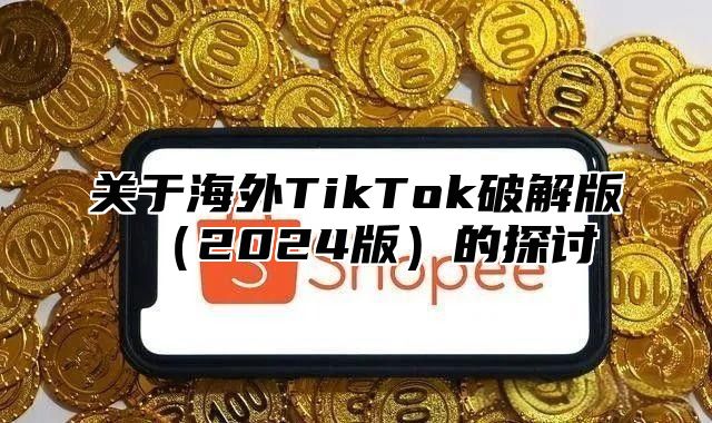 关于海外TikTok破解版2025版的探讨