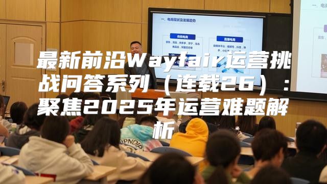 最新前沿Wayfair运营挑战问答系列连载26：聚焦2025年运营难题解析