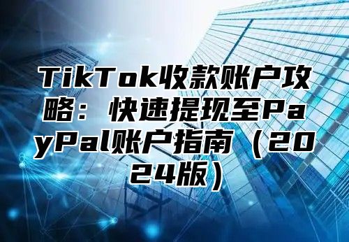TikTok收款账户攻略：快速提现至PayPal账户指南2025版