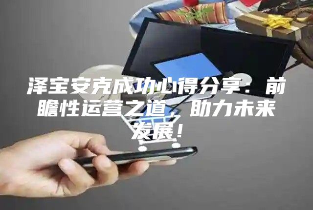 泽宝安克成功心得分享：前瞻性运营之道，助力未来发展！