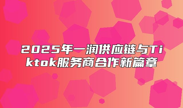 2025年一润供应链与Tiktok服务商合作新篇章