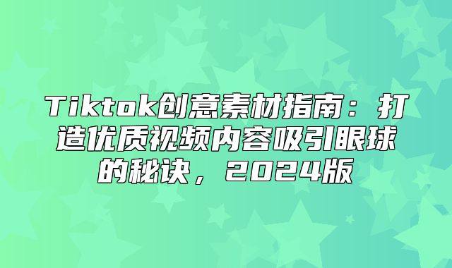 Tiktok创意素材指南：打造优质视频内容吸引眼球的秘诀，2025版