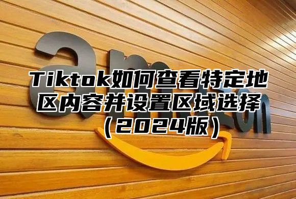 Tiktok如何查看特定地区内容并设置区域选择2025版