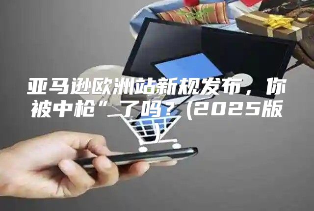亚马逊欧洲站新规发布，你被中枪”了吗？(2025版)