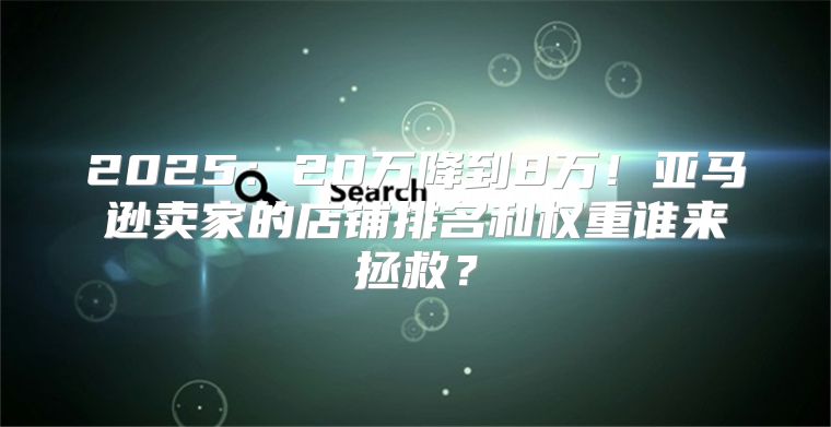 202520万降到8万！亚马逊卖家的店铺排名和权重谁来拯救？
