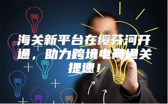 海关新平台在绥芬河开通，助力跨境电商通关提速！