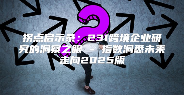 拐点启示录：231跨境企业研究的洞察之眼 - 指数洞悉未来走向2025版