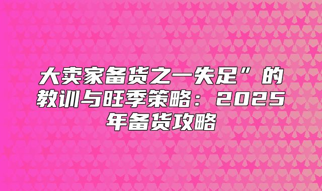大卖家备货之一失足”的教训与旺季策略：2025年备货攻略
