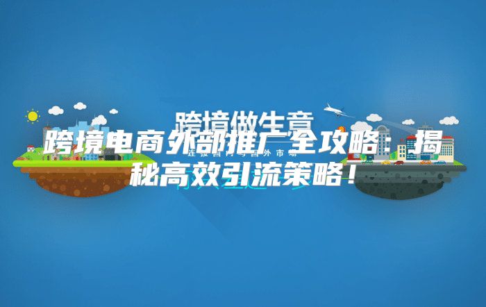 跨境电商外部推广全攻略：揭秘高效引流策略！