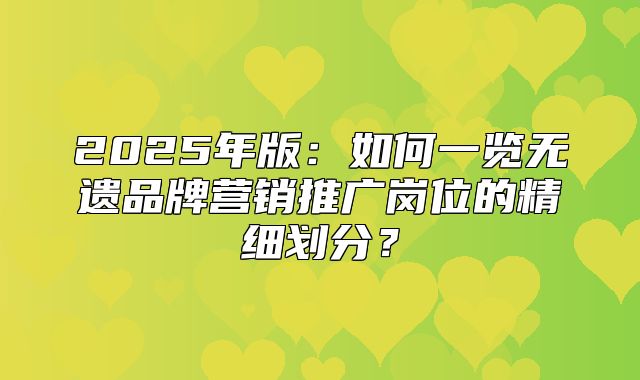 2025年版：如何一览无遗品牌营销推广岗位的精细划分？
