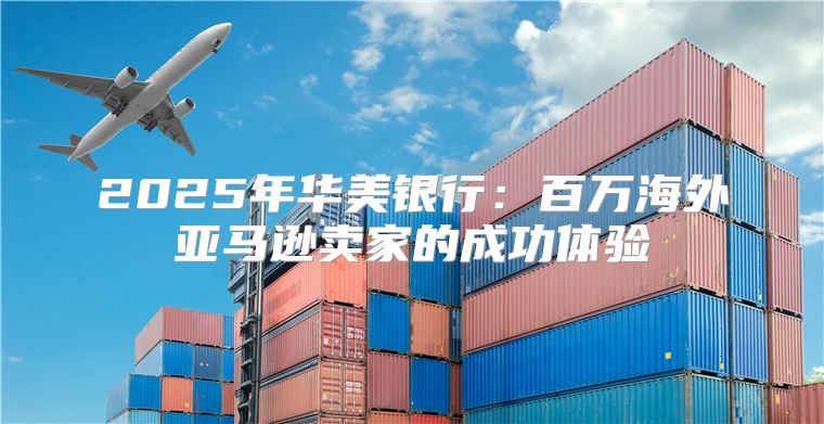 2025年华美银行：百万海外亚马逊卖家的成功体验