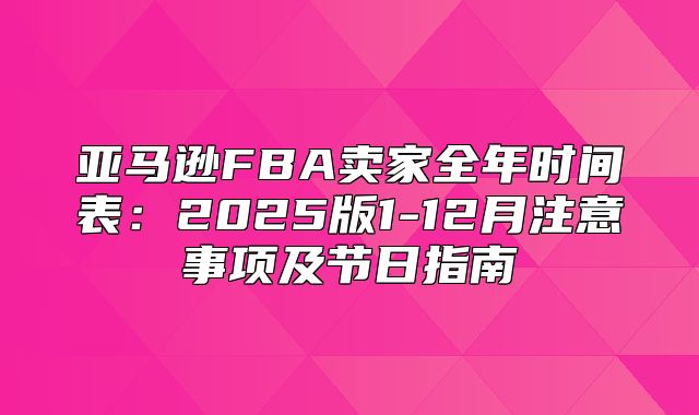 亚马逊FBA卖家全年时间表：2025版1-12月注意事项及节日指南