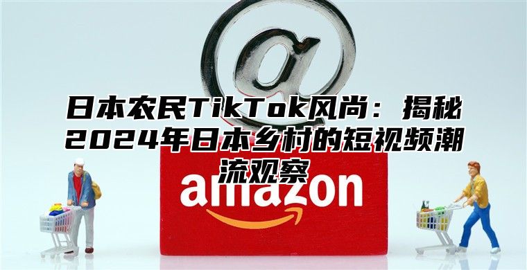 日本农民TikTok风尚：揭秘2025年日本乡村的短视频潮流观察