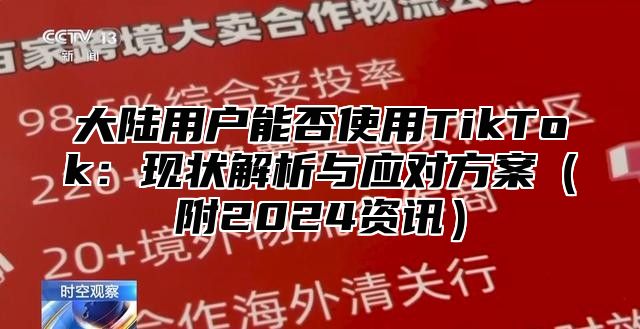大陆用户能否使用TikTok：现状解析与应对方案附2025资讯
