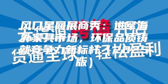 风口星网展商秀：进军海外家具市场，环保品质铸就竞争力新标杆2025版
