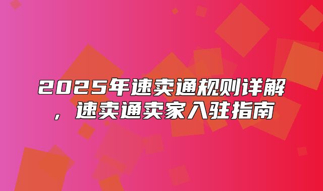 2025年速卖通规则详解，速卖通卖家入驻指南