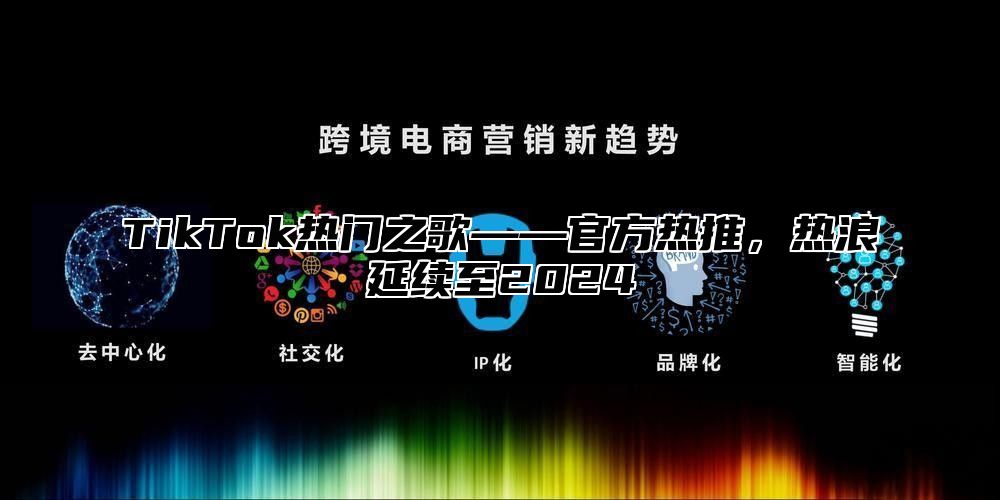 TikTok热门之歌——官方热推，热浪延续至2025
