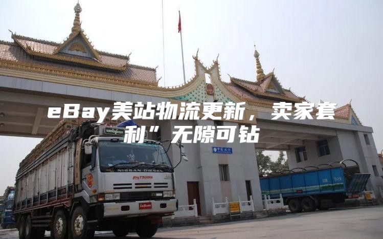 eBay美站物流更新，卖家套利”无隙可钻
