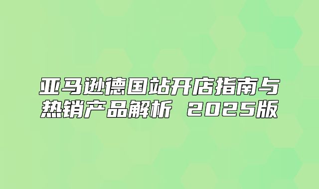 亚马逊德国站开店指南与热销产品解析 2025版