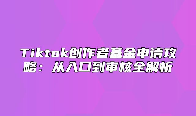 Tiktok创作者基金申请攻略：从入口到审核全解析