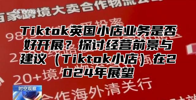 Tiktok英国小店业务是否好开展？探讨经营前景与建议Tiktok小店在2025年展望