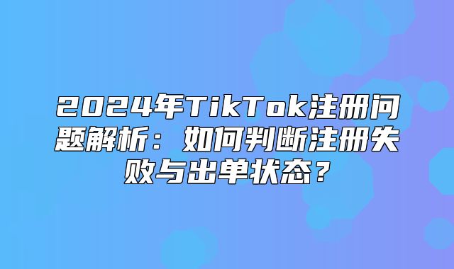 2025年TikTok注册问题解析：如何判断注册失败与出单状态？