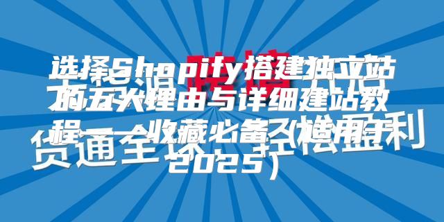 选择Shopify搭建独立站的五大理由与详细建站教程——收藏必备适用于2025