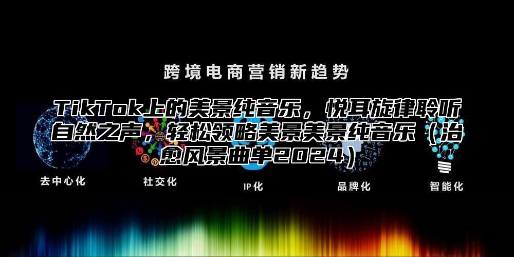 TikTok上的美景纯音乐，悦耳旋律聆听自然之声，轻松领略美景美景纯音乐治愈风景曲单2025