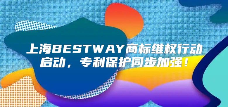 上海BESTWAY商标维权行动启动，专利保护同步加强！