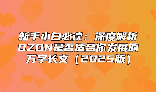 新手小白必读：深度解析OZON是否适合你发展的万字长文2025版