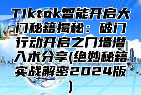 Tiktok智能开启大门秘籍揭秘：破门行动开启之门墙潜入术分享(绝妙秘籍实战解密2025版)
