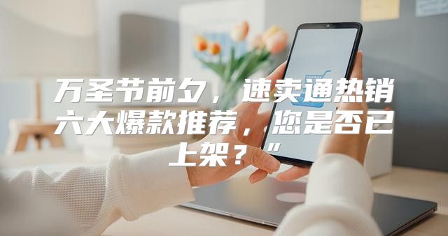 万圣节前夕，速卖通热销六大爆款推荐，您是否已上架？”