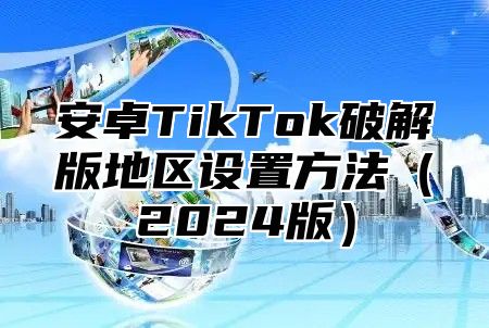 安卓TikTok破解版地区设置方法2025版