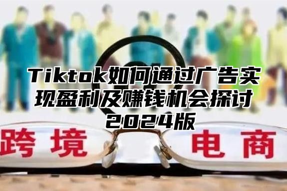 Tiktok如何通过广告实现盈利及赚钱机会探讨 2025版