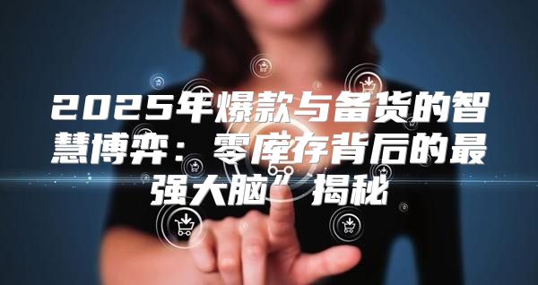 2025年爆款与备货的智慧博弈：零库存背后的最强大脑”揭秘