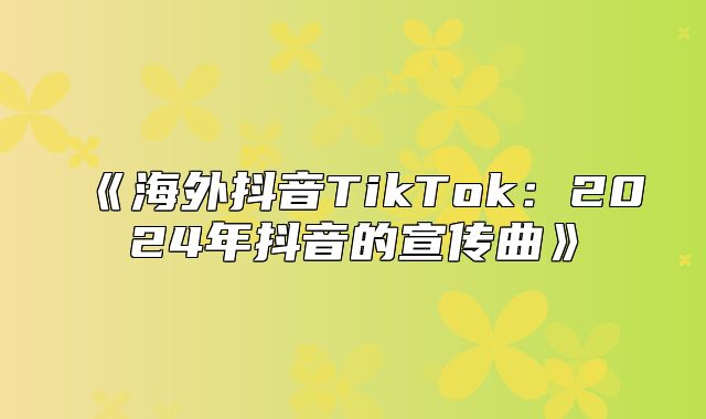海外抖音TikTok：2025年抖音的宣传曲