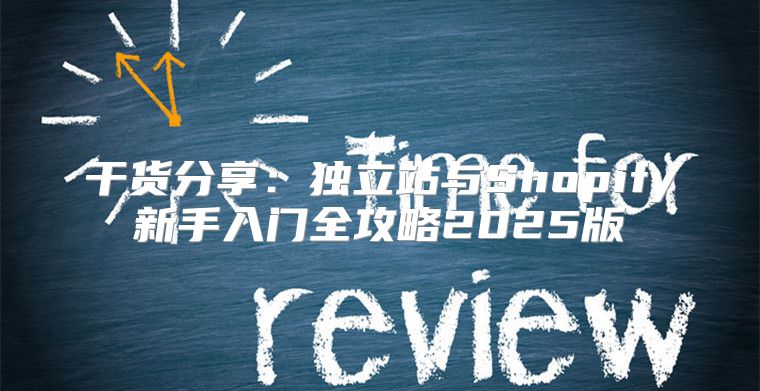干货分享：独立站与Shopify新手入门全攻略2025版
