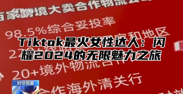 Tiktok最火女性达人：闪耀2025的无限魅力之旅