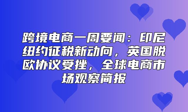 跨境电商一周要闻：印尼纽约征税新动向，英国脱欧协议受挫，全球电商市场观察简报