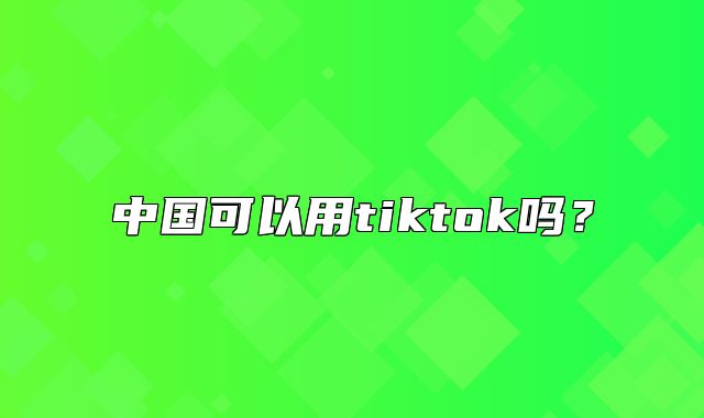 中国可以用tiktok吗？