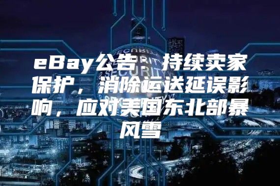 eBay公告：持续卖家保护，消除运送延误影响，应对美国东北部暴风雪