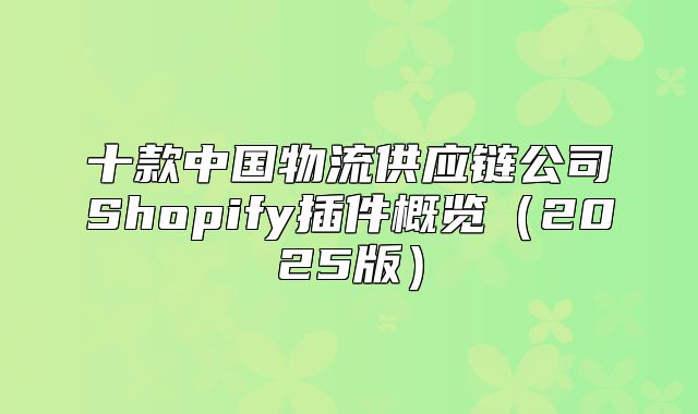 十款中国物流供应链公司Shopify插件概览2025版