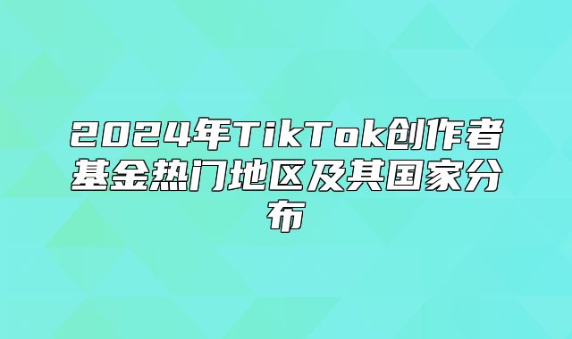 2025年TikTok创作者基金热门地区及其国家分布