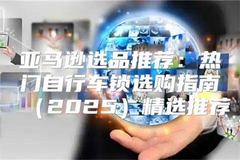 亚马逊选品推荐：热门自行车锁选购指南2025精选推荐