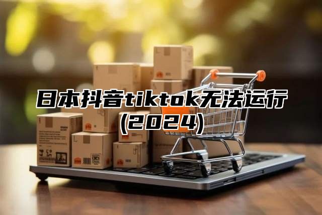 日本抖音tiktok无法运行(2025)
