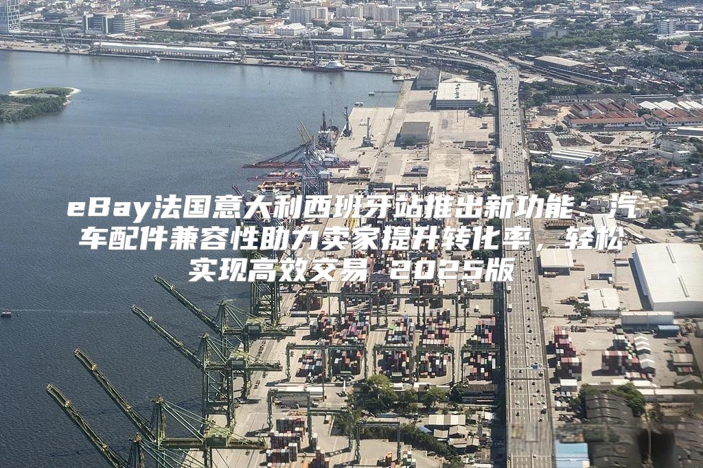 eBay法国意大利西班牙站推出新功能：汽车配件兼容性助力卖家提升转化率，轻松实现高效交易 2025版