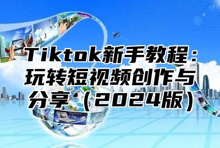 Tiktok新手教程：玩转短视频创作与分享2025版